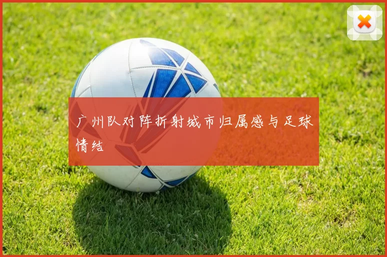 广州队对阵折射城市归属感与足球情结