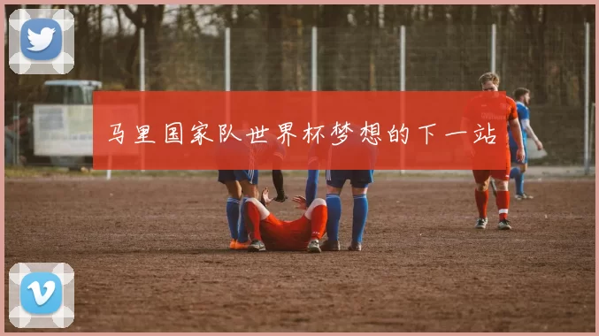 马里国家队世界杯梦想的下一站