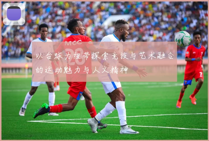 以台球为纽带探索竞技与艺术融合的运动魅力与人文精神