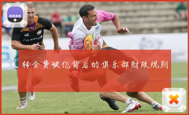转会费破亿背后的俱乐部财政规则