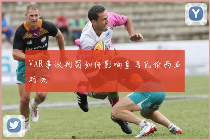 VAR争议判罚如何影响皇马瓦伦西亚对决