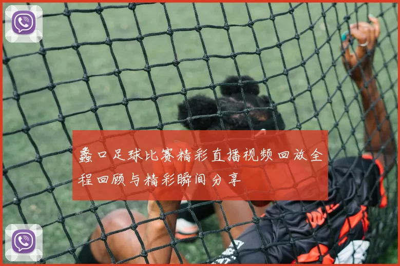 蠡口足球比赛精彩直播视频回放全程回顾与精彩瞬间分享
