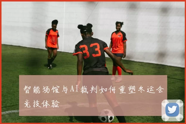 智能场馆与AI裁判如何重塑冬运会竞技体验