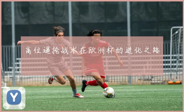 高位逼抢战术在欧洲杯的进化之路