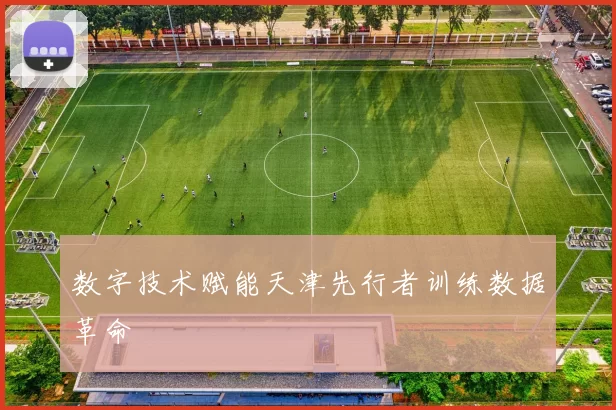 数字技术赋能天津先行者训练数据革命