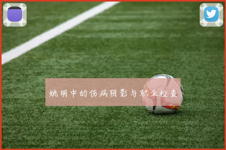 姚明中的伤病阴影与职业检查