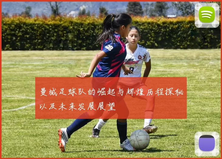 曼城足球队的崛起与辉煌历程探秘以及未来发展展望