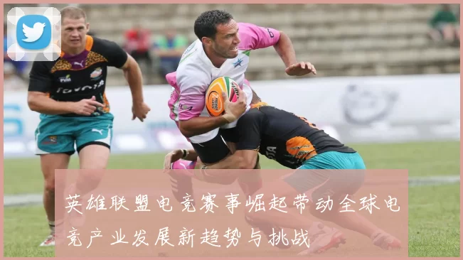 英雄联盟电竞赛事崛起带动全球电竞产业发展新趋势与挑战