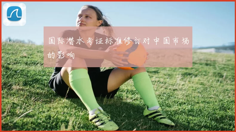 国际潜水考证标准修订对中国市场的影响
