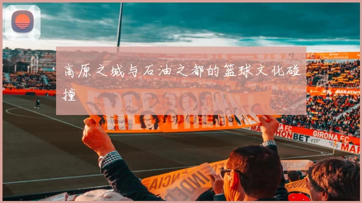 高原之城与石油之都的篮球文化碰撞