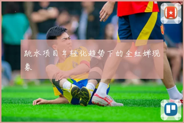 跳水项目年轻化趋势下的全红婵现象